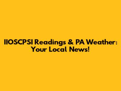 IIOSCPSI Readings & PA Weather: Your Local News!