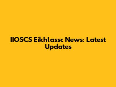 IIOSCS Eikhlassc News: Latest Updates