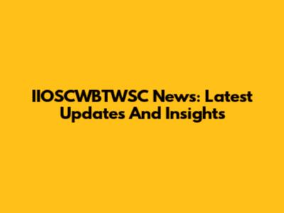 IIOSCWBTWSC News: Latest Updates And Insights