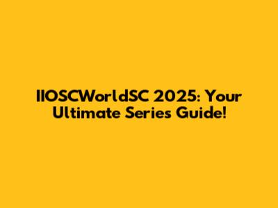 IIOSCWorldSC 2025: Your Ultimate Series Guide!