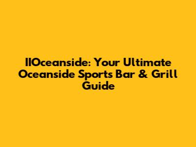 IIOceanside: Your Ultimate Oceanside Sports Bar & Grill Guide