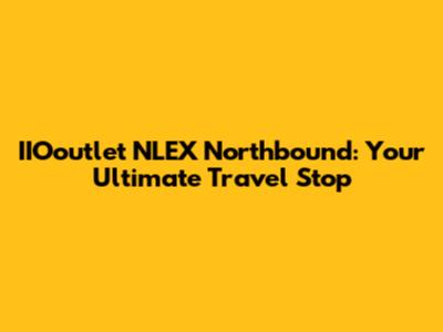 IIOoutlet NLEX Northbound: Your Ultimate Travel Stop