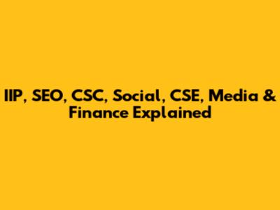 IIP, SEO, CSC, Social, CSE, Media & Finance Explained