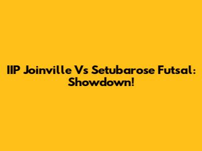 IIP Joinville Vs Setubarose Futsal: Showdown!