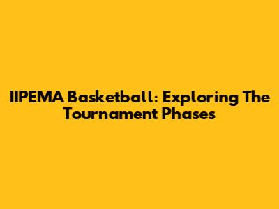IIPEMA Basketball: Exploring The Tournament Phases