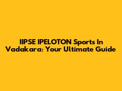 IIPSE IPELOTON Sports In Vadakara: Your Ultimate Guide