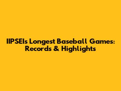 IIPSEI's Longest Baseball Games: Records & Highlights