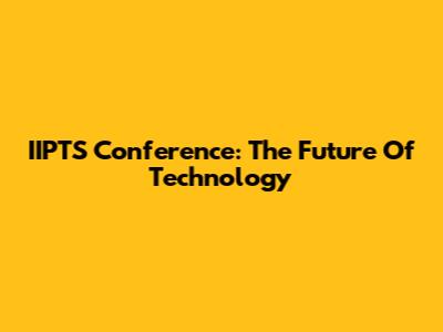 IIPTS Conference: The Future Of Technology