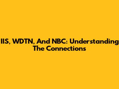 IIS, WDTN, And NBC: Understanding The Connections