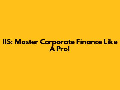 IIS: Master Corporate Finance Like A Pro!