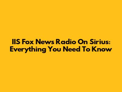 IIS Fox News Radio On Sirius: Everything You Need To Know