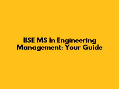IISE MS In Engineering Management: Your Guide