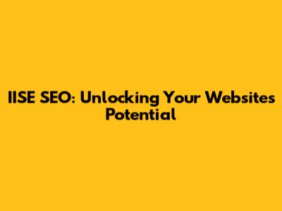 IISE SEO: Unlocking Your Website's Potential