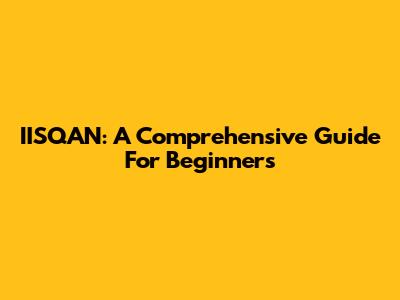 IISQAN: A Comprehensive Guide For Beginners