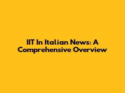 IIT In Italian News: A Comprehensive Overview