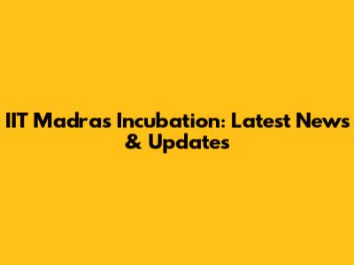 IIT Madras Incubation: Latest News & Updates