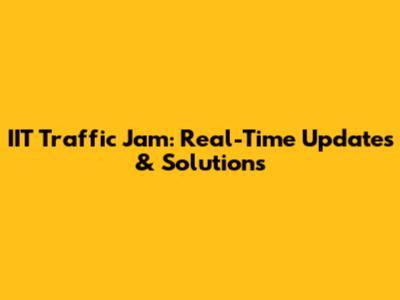 IIT Traffic Jam: Real-Time Updates & Solutions