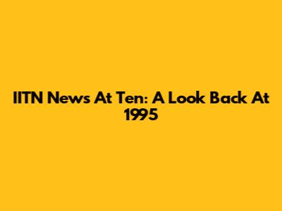 IITN News At Ten: A Look Back At 1995