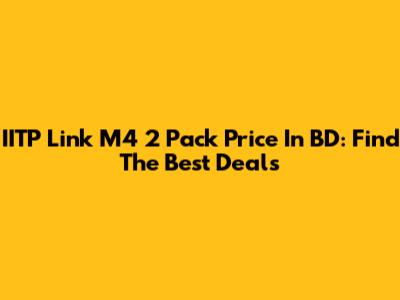 IITP Link M4 2 Pack Price In BD: Find The Best Deals