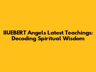 IIUEBERT Angel's Latest Teachings: Decoding Spiritual Wisdom