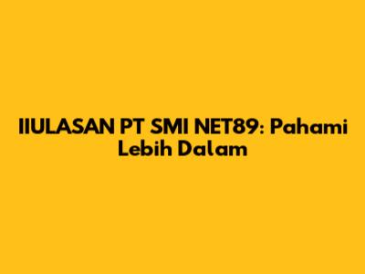 IIULASAN PT SMI NET89: Pahami Lebih Dalam