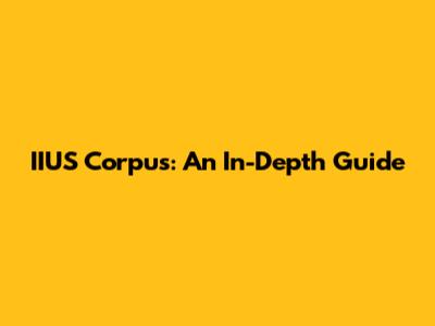 IIUS Corpus: An In-Depth Guide