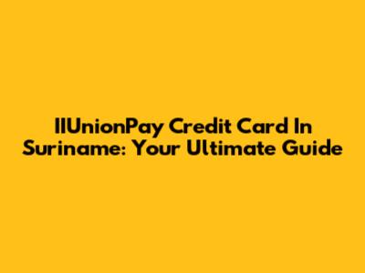IIUnionPay Credit Card In Suriname: Your Ultimate Guide