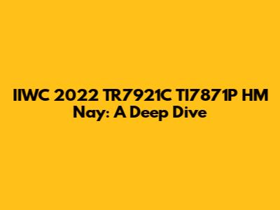 IIWC 2022 TR7921C TI7871P HM Nay: A Deep Dive