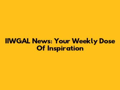 IIWGAL News: Your Weekly Dose Of Inspiration