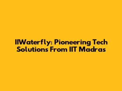 IIWaterfly: Pioneering Tech Solutions From IIT Madras