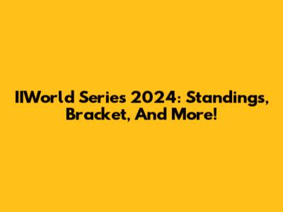 IIWorld Series 2024: Standings, Bracket, And More!