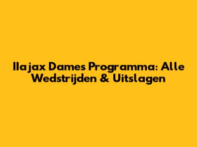 IIajax Dames Programma: Alle Wedstrijden & Uitslagen