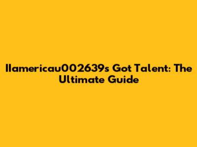 IIamericau002639s Got Talent: The Ultimate Guide