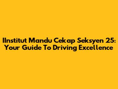 IInstitut Mandu Cekap Seksyen 25: Your Guide To Driving Excellence