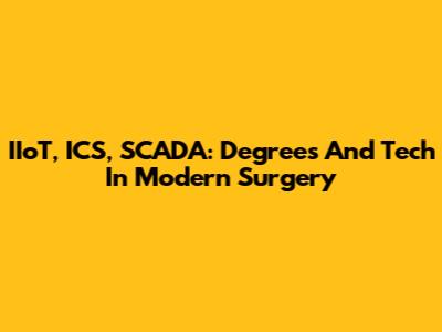 IIoT, ICS, SCADA: Degrees And Tech In Modern Surgery