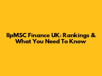 IIpMSC Finance UK: Rankings & What You Need To Know