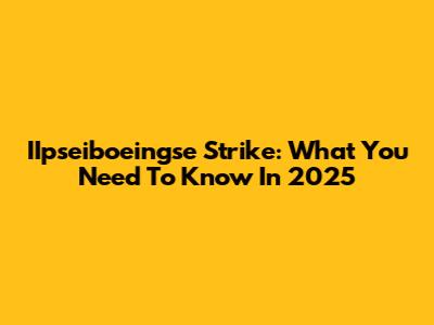 IIpseiboeingse Strike: What You Need To Know In 2025