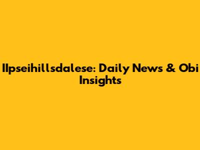 IIpseihillsdalese: Daily News & Obi Insights