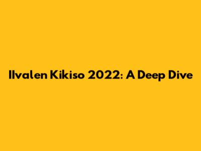 IIvalen Kikiso 2022: A Deep Dive