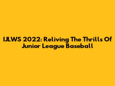 IJLWS 2022: Reliving The Thrills Of Junior League Baseball