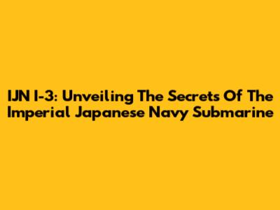 IJN I-3: Unveiling The Secrets Of The Imperial Japanese Navy Submarine