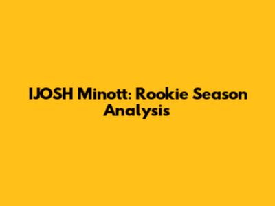 IJOSH Minott: Rookie Season Analysis