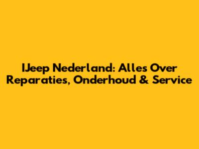 IJeep Nederland: Alles Over Reparaties, Onderhoud & Service