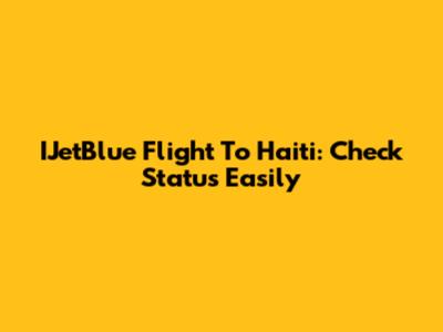 IJetBlue Flight To Haiti: Check Status Easily