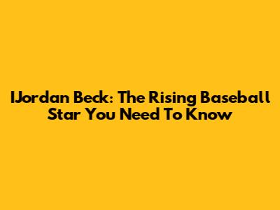 IJordan Beck: The Rising Baseball Star You Need To Know