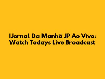 IJornal Da Manhã JP Ao Vivo: Watch Today's Live Broadcast