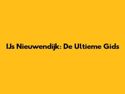 IJs Nieuwendijk: De Ultieme Gids