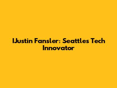 IJustin Fansler: Seattle's Tech Innovator