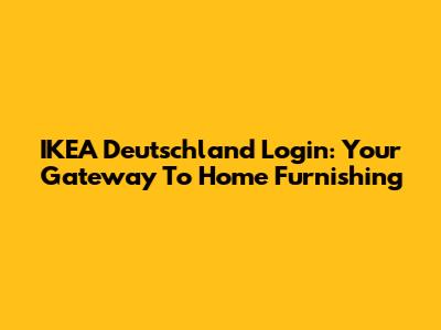 IKEA Deutschland Login: Your Gateway To Home Furnishing