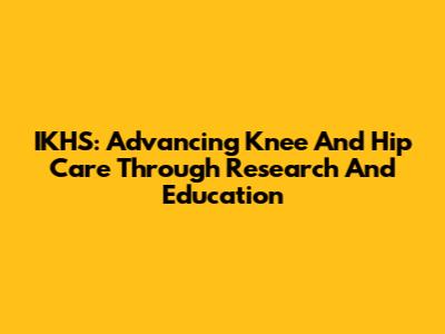 IKHS: Advancing Knee And Hip Care Through Research And Education